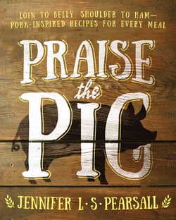 Praise the Pig - Loin to Belly, Shoulder to Ham—Pork-Inspired Recipes for Every Meal