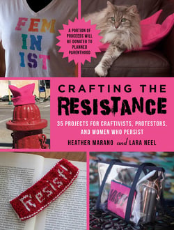 Crafting the Resistance - 35 Projects for Craftivists, Protestors, and Women Who Persist