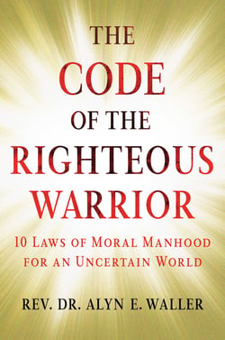 The Code of the Righteous Warrior - 10 Laws of Moral Manhood for an Uncertain World