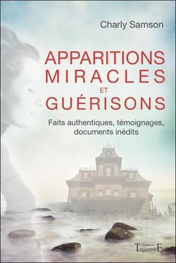 Apparitions, miracles et guérisons - faits authentiques, témoignages, documents inédits
