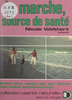 La marche, source de santé - Marchez mieux, marchez plus, pour retrouver santé, équilibre, dynamisme et énergie