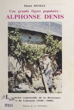 Une grande figure populaire : Alphonse Denis - Ancien responsable de la Résistance, élu du Limousin (1945-1989)