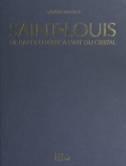 Saint-Louis : de l'art du verre à l'art du cristal, de 1586 à nos jours - Ou l'histoire d'une très ancienne verrerie, existant déjà en 1586, devenue verrerie royale en 1767, qui mit au point le cristal pour la première fois en France en 1781, aujourd'h...