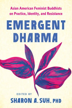 Emergent Dharma - Asian American Feminist Buddhists on Practice, Identity, and Resistance