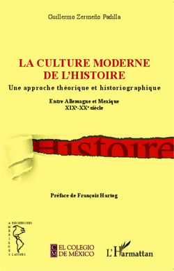 La culture moderne de l'histoire - Une approche théorique et historiographique - Entre Allemagne et Mexique XIXe - XXe siècle
