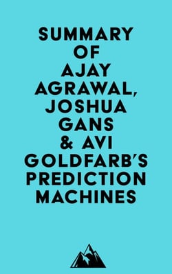Summary of Ajay Agrawal, Joshua Gans &amp; Avi Goldfarb's Prediction Machines
