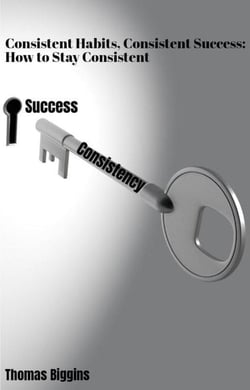 Consistent Habits, Consistent Success: How to Stay Consistent