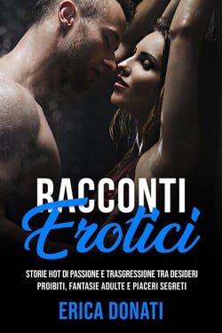 Racconti Erotici: Storie Hot di Passione e Trasgressione, tra Desideri Proibiti, Fantasie Adulte e Piaceri Segreti - Letteratura Erotica, #7