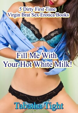 Fill Me With Your Hot White Milk! 5 Dirty First Time Virgin Brat Sex Erotica Books - Naughty erotica, #34