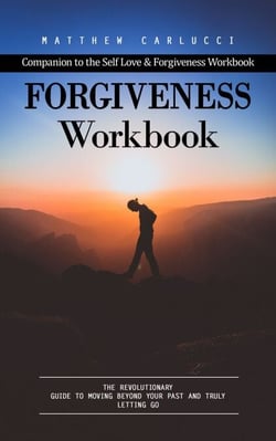 Forgiveness Workbook: Companion to the Self Love &amp; Forgiveness Workbook (The Revolutionary Guide to Moving Beyond Your Past and Truly Letting Go)