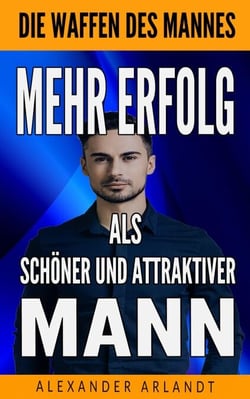 Mehr Erfolg als schöner und attraktiver Mann - Die Waffen des Mannes