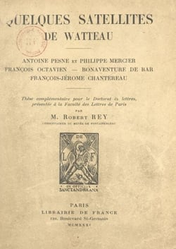 Quelques satellites de Watteau : Antoine Pesne et Philippe Mercier, François Octavien, Bonaventure de Bar, François-Jérôme Chantereau. - Thèse complémentaire pour le Doctorat ès lettres, présentée à la Faculté des lettres de Paris