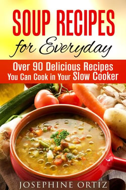Soup Recipes for Everyday: Over 90 Delicious Recipes You Can Cook in Your Slow Cooker - Comfort Food