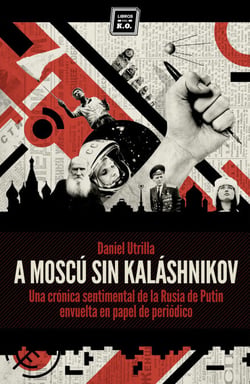 A Moscú sin Kaláshnikov - (Crónica sentimental de la Rusia de Putin envuelta en papel de periódico)