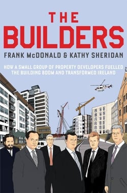 The Builders - How a Small Group of Property Developers Fuelled the Building Boom and Transformed Ireland