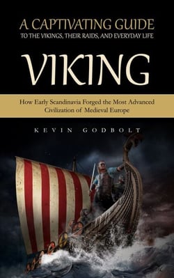 Viking: A Captivating Guide to the Vikings, Their Raids, and Everyday Life (How Early Scandinavia Forged the Most Advanced Civilization of Medieval Europe)
