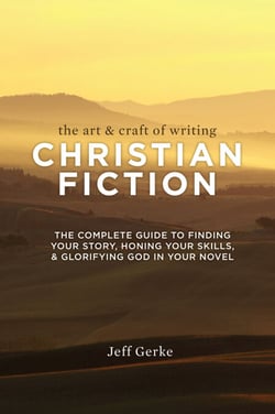 The Art &amp; Craft of Writing Christian Fiction - The Complete Guide to Finding Your Story, Honing Your Skills, &amp; Glorifying God in Your Novel