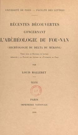 Récentes découvertes concernant l'archéologie du Fou-Nan (archéologie du Delta du Mékong) - Thèse pour le Doctorat ès lettres présentée à la Faculté des lettres de l'Université de Paris