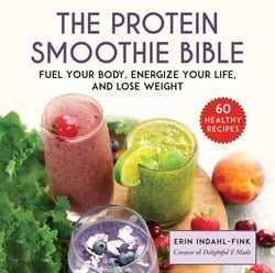 The Protein Smoothie Bible - Fuel Your Body, Energize Your Life, and Lose Weight