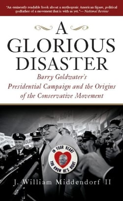 A Glorious Disaster - Barry Goldwater's Presidential Campaign and the Origins of the Conservative Movement