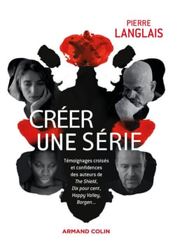 Créer une série - Témoignages croisés et confidences des auteurs de The Shield, Dix pour cent, Borgen, Happy Valley..