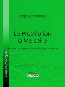 La Prostitution à Marseille - Histoire - Administration et Police - Hygiène