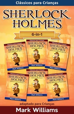 Sherlock Holmes adaptado para Crianças 6-in-1 : O Carbúnculo Azul, O Silver Blaze, A Liga dos Homens, O Polegar do Engenheiro, A Faixa Malhada, Os Seis Bustos de Napoleão - Clássicos para Crianças : Sherlock Holmes