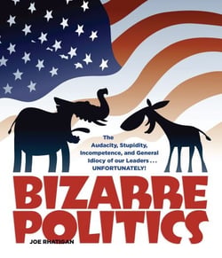 Bizarre Politics - The Audacity, Stupidity, Incompetence, and General Idiocy of our Leaders . . . Unfortunately!