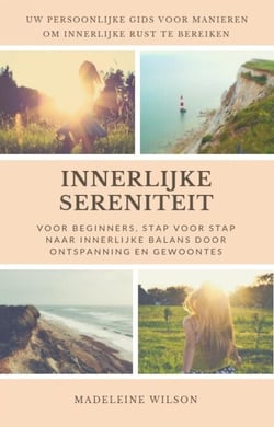 Innerlijke Sereniteit Voor Beginners, Stap Voor Stap Naar Innerlijke Balans Door Ontspanning En Gewoontes - Uw Persoonlijke Gids Voor Manieren Om Innerlijke Rust Te Bereiken