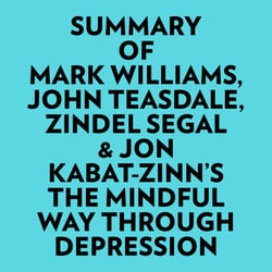 Summary of Mark Williams, John Teasdale, Zindel Segal &amp; Jon Kabat-Zinn's The Mindful Way Through Depression