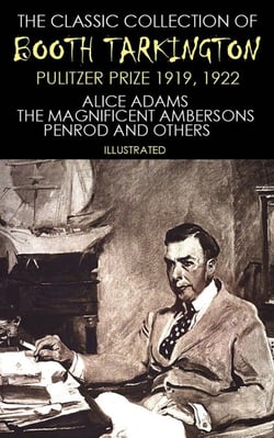 The Classic Collection of Booth Tarkington. Pulitzer Prize 1919, 1922 - Alice Adams, The Magnificent Ambersons, Penrod and others