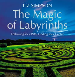 The Magic of Labyrinths - Following Your Path, Finding Your Center