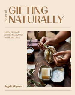The Art of Gifting Naturally - Simple, Handmade Projects to Create for Friends and Family