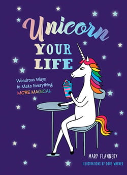 Unicorn Your Life - Wondrous Ways to Make Everything More Magical