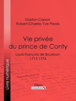 Vie privée du prince de Conty - Louis-François de Bourbon (1717-1776) - Racontée d'après les documents des archives, les notes de la police des mœurs et les Mémoires, manuscrits ou imprimés, de ses contemporains