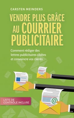 Vendre plus grâce au courrier publicitaire: Comment rédiger des lettres publicitaires ciblées et convaincre vos clients - liste de contrôle incluse