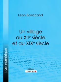 Un village au XIIe siècle et au XIXe siècle - Récit comparatif des moeurs du moyen âge et des moeurs modernes