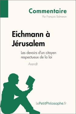 Eichmann à Jérusalem d'Arendt - Les devoirs d'un citoyen respectueux de la loi (Commentaire) - Comprendre la philosophie avec lePetitPhilosophe.fr