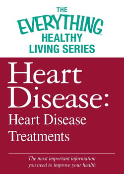 Heart Disease: Heart Disease Treatments - The most important information you need to improve your health