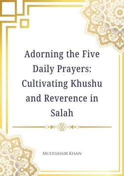 Adorning the Five Daily Prayers: Cultivating Khushu and Reverence in Salah