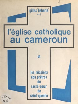 L'église catholique au Cameroun - Et les missions des prêtres du Sacré-Cœur de Saint-Quentin