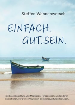 Einfach. Gut. Sein. - Die Essenz aus Huna und Meditation, Ho’oponopono und anderen Inspirationen. Für Deinen Weg in ein glückliches, erfüllendes Leben.