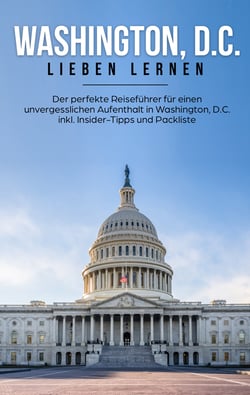 Washington, D.C. lieben lernen - Der perfekte Reiseführer für einen unvergesslichen Aufenthalt in Washington, D.C. inkl. Insider-Tipps und Packliste