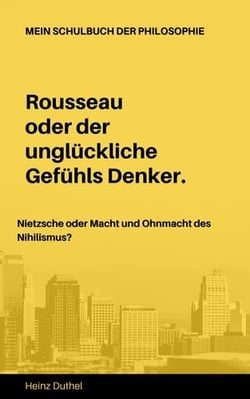 Mein Schulbuch der Philosophie . Rousseau Nietzsche - Rousseau oder der unglückliche Gefühls Denker. Nietzsche oder Macht und Ohnmacht des Nihilismus?