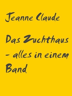 Das Zuchthaus - alles in einem Band - Die Schmerz- und Lustspiele der Zwillinge Jeanne und Claude in 4 x 44 kurzen Szenen
