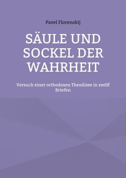 Säule und Sockel der Wahrheit - Versuch einer orthodoxen Theodizee in zwölf Briefen
