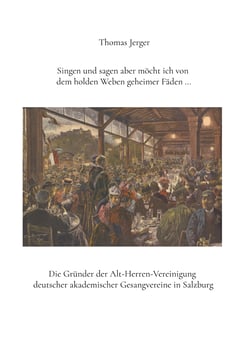 Singen und sagen aber möcht ich von dem holden Weben geheimer Fäden ... - Die Gründer der Alt-Herren-Vereinigung deutscher akademischer Gesangvereine in Salzburg