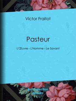 Pasteur - L'Œuvre - L'Homme - Le Savant