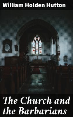 The Church and the Barbarians - Being an Outline of the History of the Church from A.D. 461 to A.D. 1003