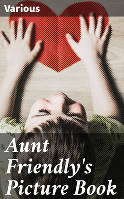 Aunt Friendly's Picture Book - Containing Thirty-six Pages of Pictures Printed in Colours by Kronheim